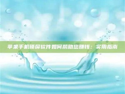 单县苹果手机锁屏软件如何帮助您赚钱：实用指南