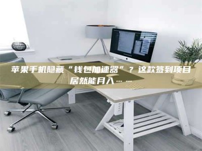 单县苹果手机隐藏“钱包加速器”？这款签到项目居然能月入……